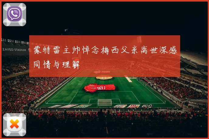 蒙特雷主帅悼念梅西父亲离世深感同情与理解
