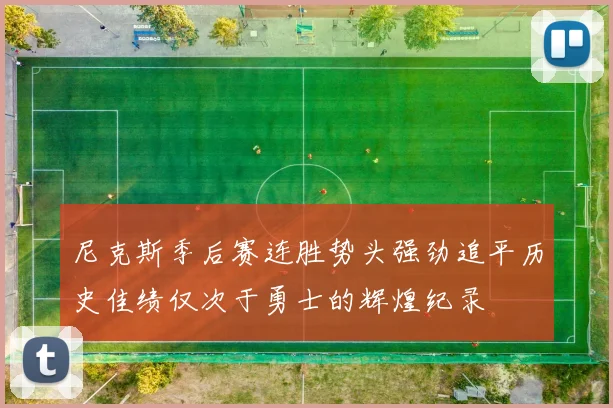 尼克斯季后赛连胜势头强劲追平历史佳绩仅次于勇士的辉煌纪录