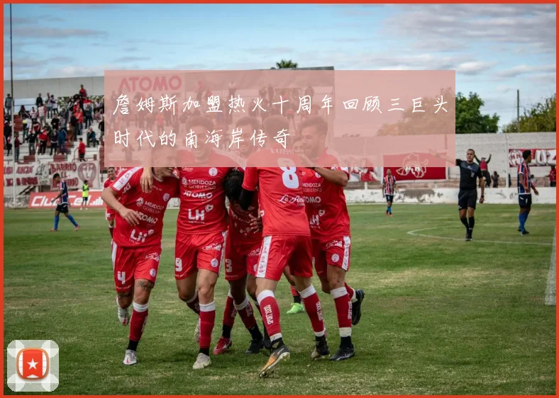 詹姆斯加盟热火十周年回顾三巨头时代的南海岸传奇
