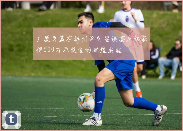 广厦男篮在杭州举行答谢宴庆祝获得600万元奖金的辉煌成就